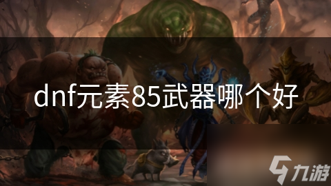 揭秘DNF元素85级武器选择：法杖、魔杖、扫把，哪一款才是你的最佳拍档？