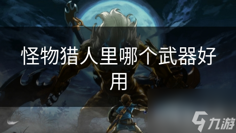 怪物猎人武器大揭秘：太刀、片手剑、长枪、大剑，哪一把才是你的终极选择？
