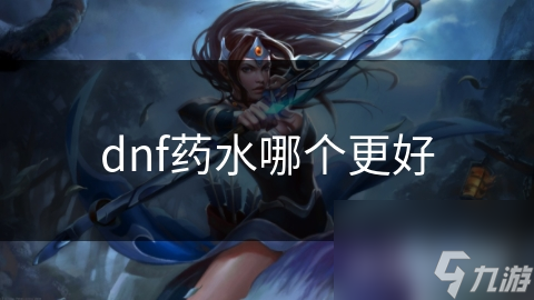 DNF药水大揭秘：不同场景下的最佳选择，助你战斗无往不利