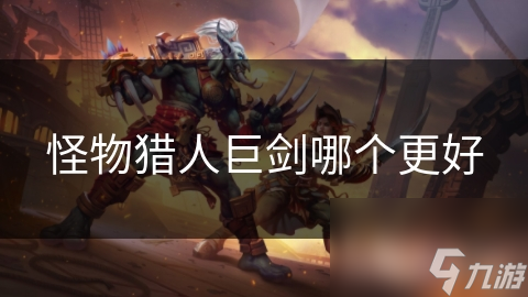 揭秘怪物猎人巨剑：新手与高手的终极对决，谁才是真正的王者？