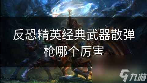 近距离王者M3 Super 90 vs 高射速霸主NEGEV：反恐精英散弹枪终极对决