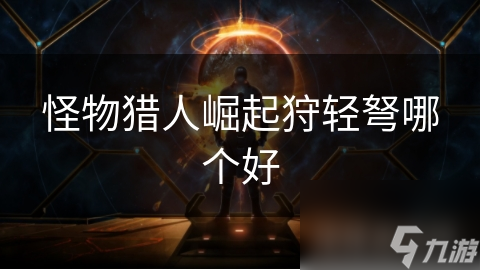 揭秘怪物猎人：崛起狩轻弩选择秘籍，你的战斗风格决定了你的武器
