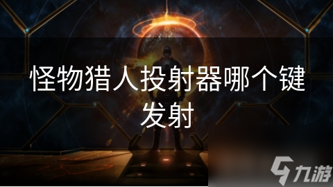 揭秘怪物猎人投射器：R键掌控全局，次时代主机体验更流畅