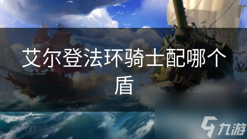 艾尔登法环盾牌选择指南：轻型、重型还是特殊？揭秘最适合你的防御利器