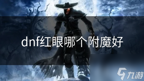 揭秘DNF红眼角色最强附魔选择，战斗力飙升的秘密武器