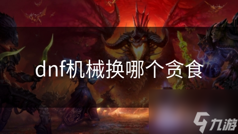 DNF机械师必看！揭秘贪食装备四大部位，助你技能爆发翻倍