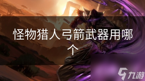 揭秘怪物猎人弓箭武器：远程攻击与灵活移动的完美结合，你真的了解吗？