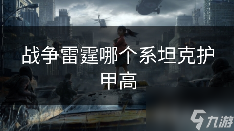 战争雷霆：揭秘哪个系坦克护甲更高，背后的设计制造秘密大公开