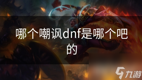 揭秘DNF嘲讽之源：网络社区中的暗流涌动