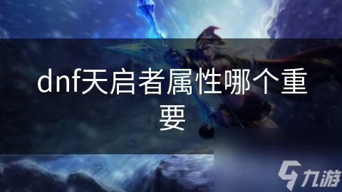 地下城与勇士：天启者重要属性分析，你知道吗？