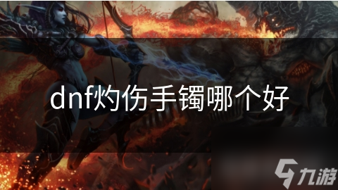 揭秘DNF灼伤手镯：火焰之息灼热手镯如何成为高输出玩家的首选？