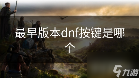 揭秘DNF早期按键布局：简单却功能强大的操作秘籍