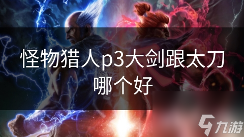 怪物猎人P3：大剑与太刀的巅峰对决，谁才是真正的王者？