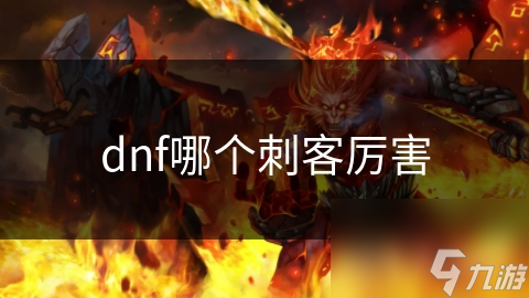 揭秘DNF刺客职业：谁才是真正的爆发之王？