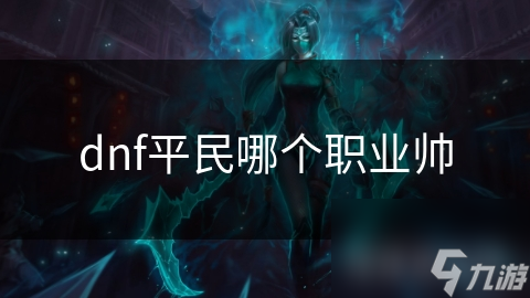 平民玩家必看！鬼剑士与神 *** 的终极对决，谁才是DNF最强职业？