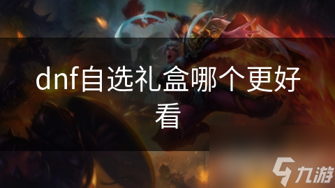 揭秘DNF自选礼盒：哪款皮肤礼盒让你在游戏中独领风骚？