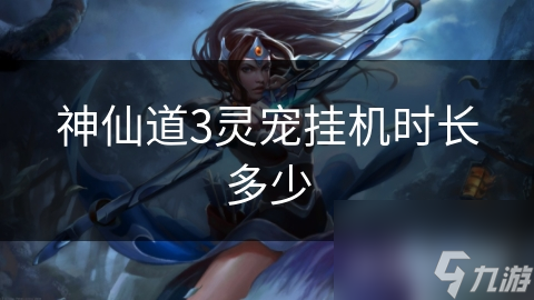 神仙道3灵宠挂机时长竟能左右游戏收益？快来解锁