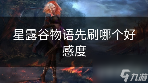 星露谷物语：揭秘NPC好感度提升秘籍，先刷谁才能事半功倍？