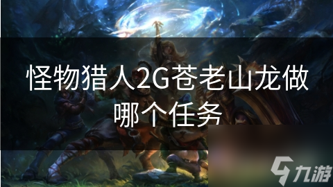 挑战怪物猎人2G苍老山龙：高难度任务攻略，你准备好了吗？