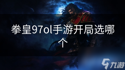 拳皇97ol手游角色选择指南：如何根据个人喜好和游戏模式找到最适合你的角色？
