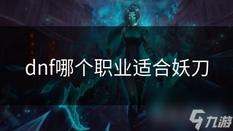揭秘DNF中妖刀的最佳搭档：剑魂与狂战士的暴力输出组合