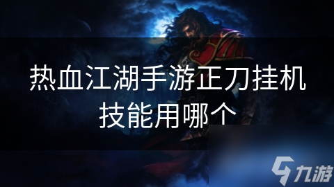揭秘热血江湖手游：正刀职业挂机必备技能，让你轻松称霸江湖