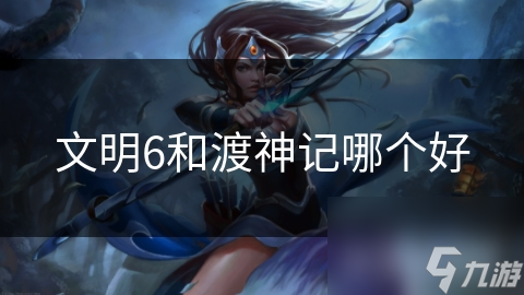 文明6 vs 渡神记：谁才是你心中的游戏王者？详细对比分析助你做出最佳选择