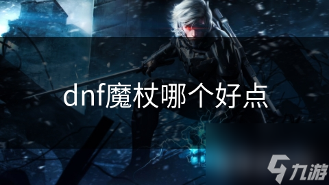 揭秘DNF魔杖：从基础到附加，哪种魔杖能让你战力飙升？