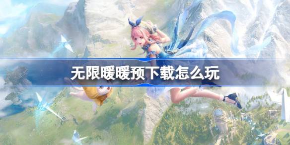 无限暖暖预下载开启！12.5全球公测，你准备好了吗？