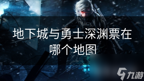揭秘地下城与勇士深渊票地图：挑战深渊派对的必备攻略
