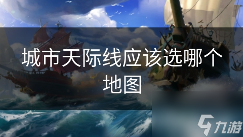 揭秘城市：天际线地图选择：如何打造你的梦想城市？