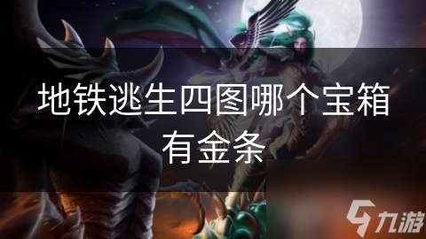 地铁逃生四图金条宝箱大揭秘：这些隐藏地点你绝对想不到