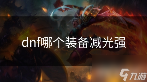 揭秘DNF减光强装备：如何有效提升对光属性敌人的输出能力？