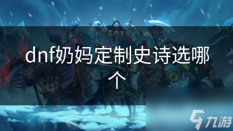 奶妈必备！揭秘DNF史诗装备定制，提升治疗与增益效果的终极秘籍