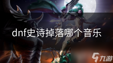 揭秘DNF史诗掉落音乐：热血沸腾的节奏，激昂旋律背后的游戏魅力