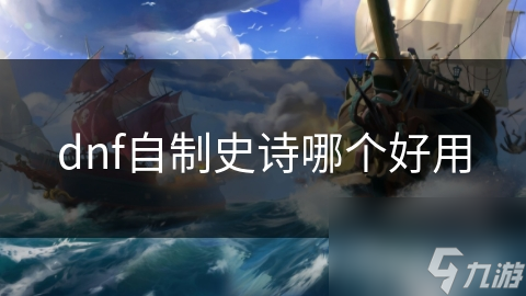 DNF玩家必看！自制史诗大揭秘，哪一款才是你的终极选择？