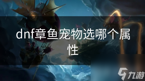 DNF玩家必看！章鱼宠物属性选择全攻略，助你战力飙升
