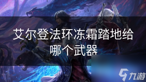 冻霜踏地：艾尔登法环中决定战斗力的关键，你真的掌握了吗？