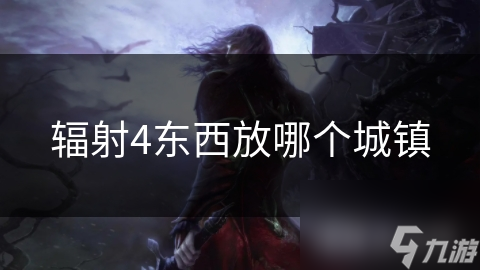 辐射4生存指南：如何选择最佳城镇存放物资，避免资源浪费和损失