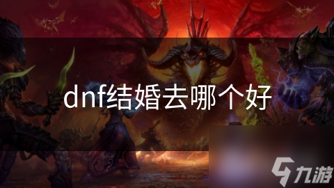 揭秘DNF中最浪漫的结婚地点，让你的婚礼成为游戏中的传奇
