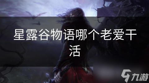 星露谷物语：揭秘那些用汗水浇灌繁荣的勤劳身影，他们的故事让人动容