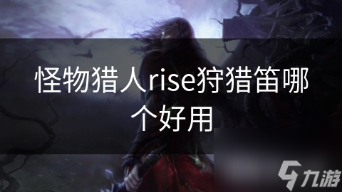 揭秘怪物猎人Rise最强狩猎笛：哪一款才是你的狩猎利器？