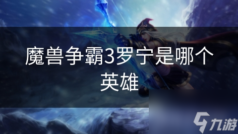 揭秘魔兽争霸3：罗宁，暗夜精灵的传奇英雄，他的力量与智慧如何改变艾泽拉斯？