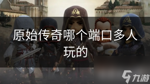 揭秘原始传奇：如何选择最适合你的端口，提升游戏体验？