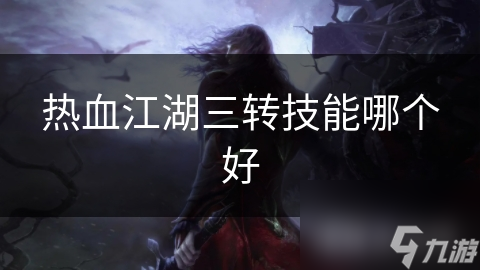 热血江湖三转技能大揭秘：如何选择最适合你的强大技能组合？