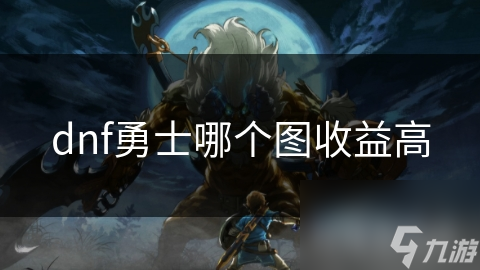 揭秘DNF地图收益：从初级到高级，哪个地图才是你的金币宝藏？