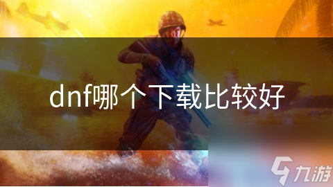 揭秘DNF下载的三大安全途径，你还在用危险的方法吗？