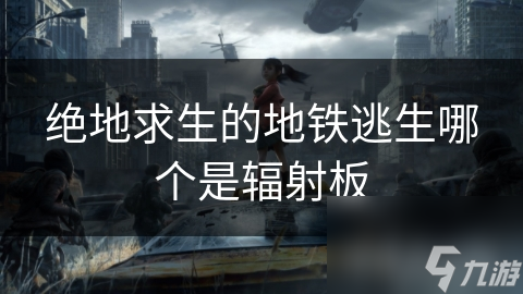 揭秘绝地求生地铁逃生模式：辐射板如何决定生死存亡？