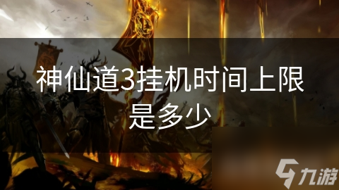 神仙道3挂机时间上限揭秘：如何平衡便利与公平？