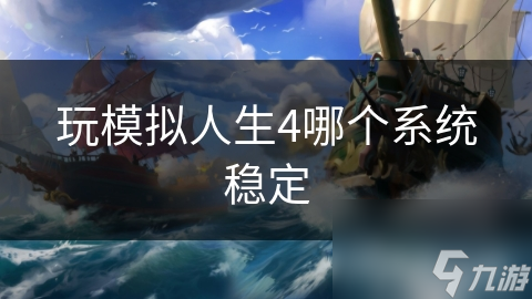 模拟人生4新手必看：如何选择稳定系统，畅享游戏人生？